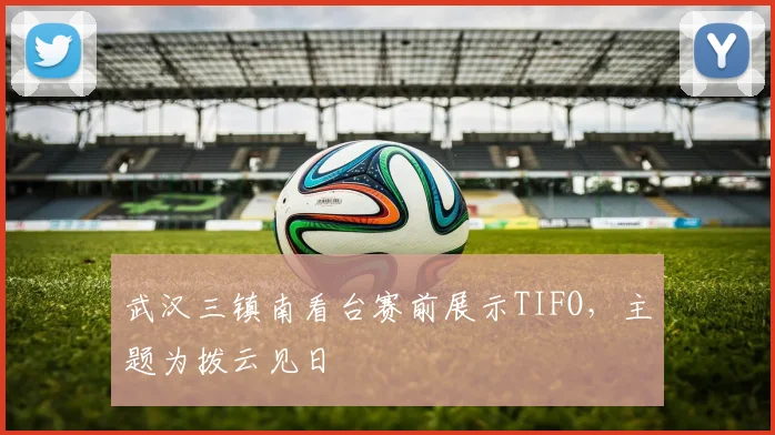 武汉三镇南看台赛前展示TIFO，主题为拨云见日