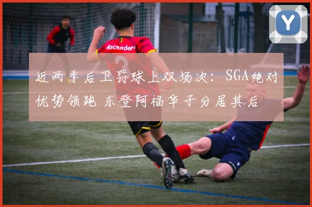 近两季后卫罚球上双场次：SGA绝对优势领跑 东登阿福华子分居其后