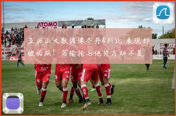 亚历山大数据像乔丹&科比 表现却被诟病！若输抢七他将万劫不复